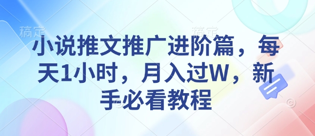 小说推文推广进阶篇，每天1小时，月入过W，新手必看教程 - 副业联盟-副业联盟
