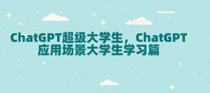 ChatGPT超级大学生，ChatGPT 应用场景大学生学习篇 - 副业联盟-副业联盟