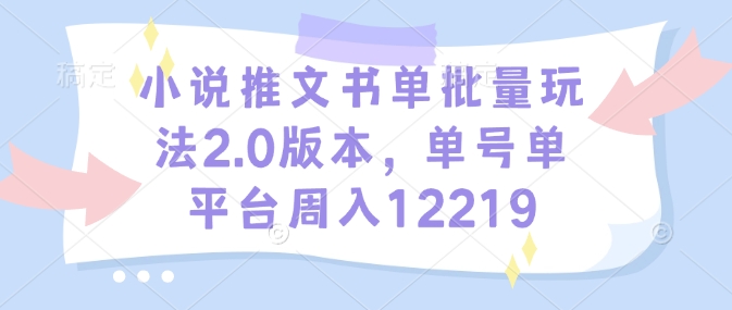 小说推文书单批量玩法2.0版本，单号单平台周入12219 - 副业联盟-副业联盟