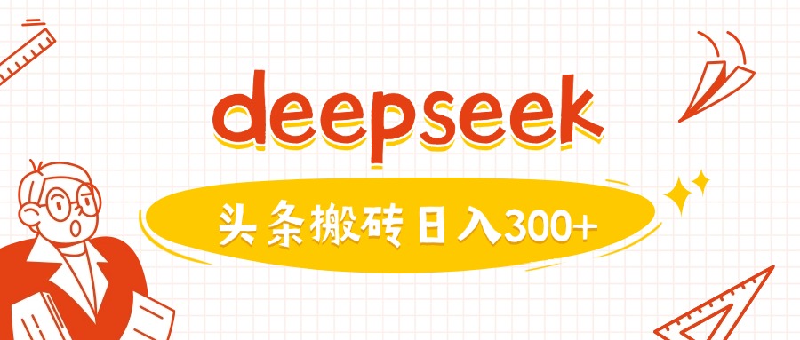 利用deepseek分钟一篇图文，做头条日入3张 - 副业联盟-副业联盟