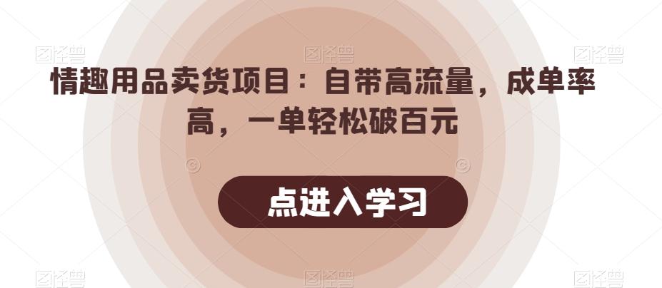 情趣用品卖货项目：自带高流量，成单率高，一单轻松破百元 - 副业联盟-副业联盟