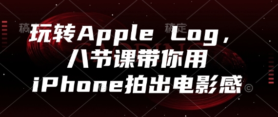 玩转Apple Log，八节课带你用iPhone拍出电影感 - 副业联盟-副业联盟