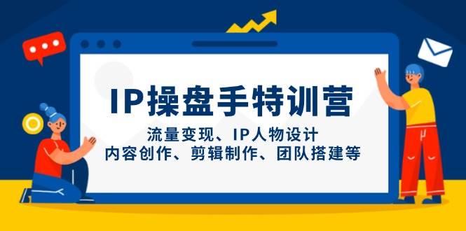 IP流量操盘手线上训练营，流量变现、IP人物设计、内容创作、剪辑、团队搭建等(更新) - 副业联盟-副业联盟