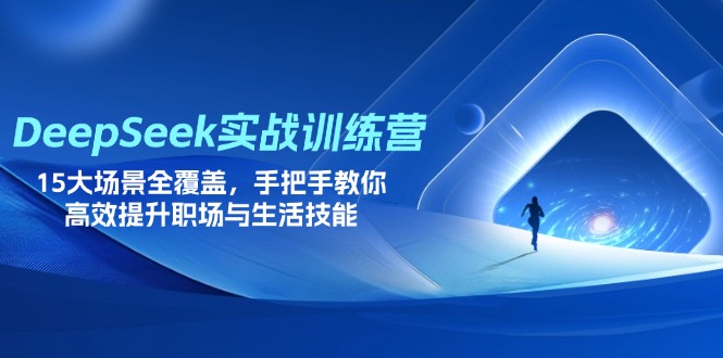 DeepSeek实战训练营，15大场景全覆盖，手把手教你高效提升职场与生活技能 - 副业联盟-副业联盟