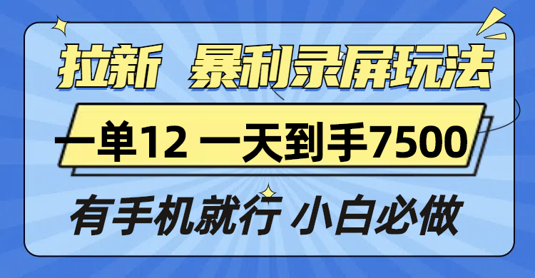 拉新暴利录屏玩法，一单12块，一天到手7500，有手机就行 - 副业联盟-副业联盟