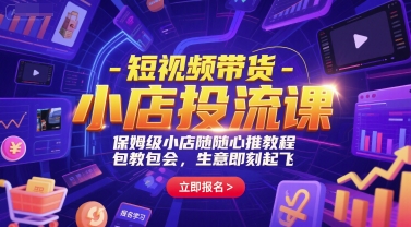 短视频带货-小店投流课，保姆级小店随心推教程，包教包会，生意即刻起飞 - 副业联盟-副业联盟