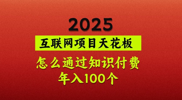 2025项目天花板，普通怎么通过知识付费翻身，年入百个【揭秘】 - 副业联盟-副业联盟