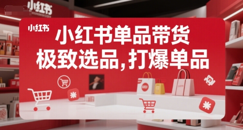 小红书单品带货，极致选品，打爆单品 - 副业联盟-副业联盟