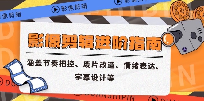 影像剪辑进阶指南，涵盖节奏把控、废片改造、情绪表达、字幕设计等 - 副业联盟-副业联盟