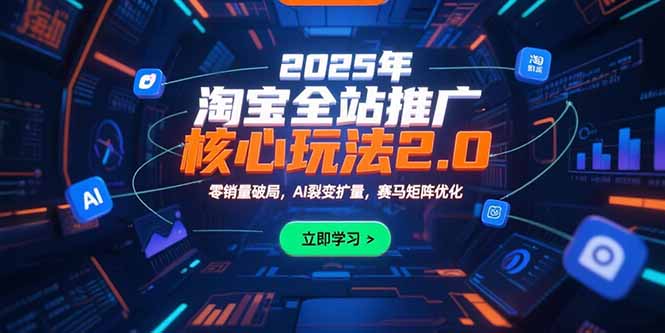 2025年淘宝全站推广核心玩法2.0：零销量破局，AI裂变扩量，赛马矩阵优化 - 副业联盟-副业联盟