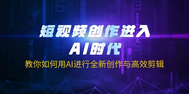 短视频创作进入AI时代，教你如何用AI进行全新创作与高效剪辑 - 副业联盟-副业联盟