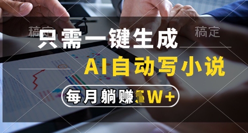 只需一键生成，AI全自动写小说，可一键生成120w字，每月躺着收益过1w+【揭秘】 - 副业联盟-副业联盟