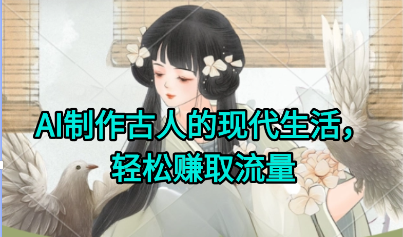 AI制作古人现代生活视频，搞笑好玩，轻松赚流量 - 副业联盟-副业联盟