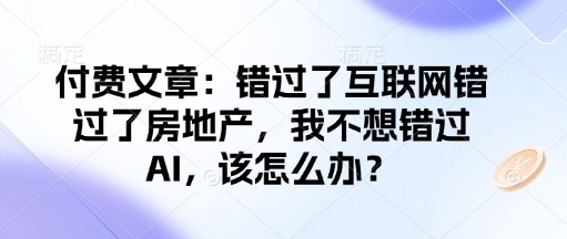 付费文章：错过了互联网错过了房地产，我不想错过AI，该怎么办？ - 副业联盟-副业联盟