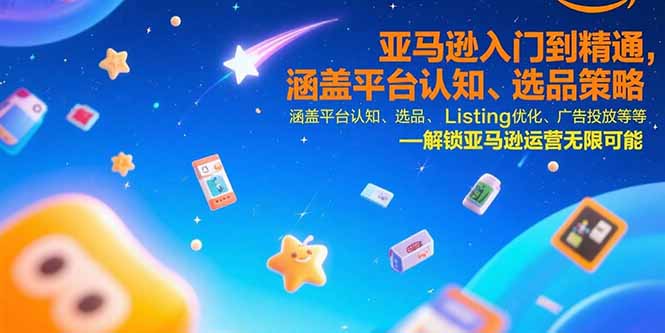 亚马逊入门到精通，涵盖平台认知、选品策略、Listing优化、广告投放/等等 - 副业联盟-副业联盟