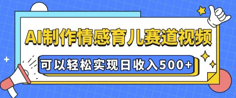 AI 制作情感育儿赛道视频，可以轻松实现日收入5张【揭秘】 - 副业联盟-副业联盟