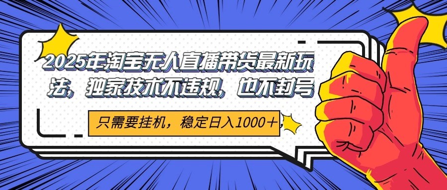 2025年淘宝无人直播带货 独家核心技术，不违规不封号，当天开播见收益1000+ - 副业联盟-副业联盟