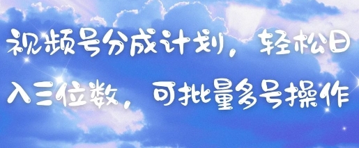 视频号分成计划，轻松日入三位数，可批量多号操作 - 副业联盟-副业联盟