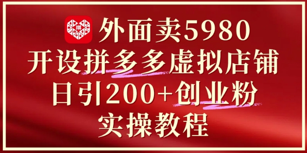 外面卖5980开设拼多多虚拟店铺：单日引流200+创业付费粉实战教程 - 副业联盟-副业联盟
