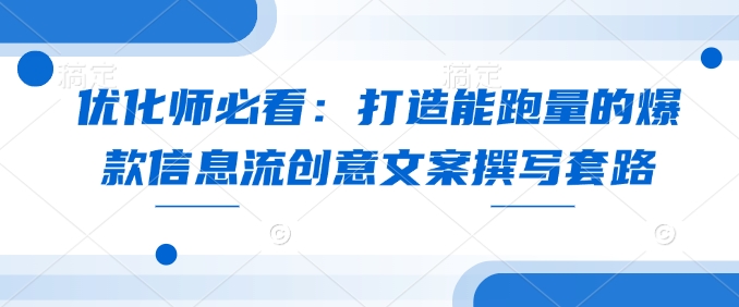 优化师必看：打造能跑量的爆款信息流创意文案撰写套路 - 副业联盟-副业联盟