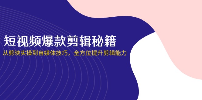 短视频爆款剪辑秘籍，从剪映实操到自媒体技巧，全方位提升剪辑能力 - 副业联盟-副业联盟