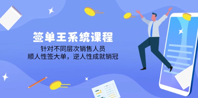 签单王系统课程，针对不同层次销售人员，顺人性签大单，逆人性成就销冠 - 副业联盟-副业联盟