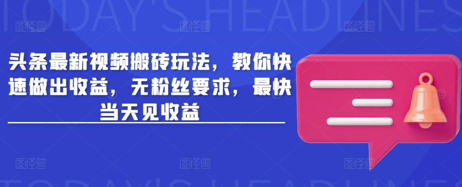 头条最新视频搬砖玩法，教你快速做出收益，无粉丝要求，最快当天见收益 - 副业联盟-副业联盟