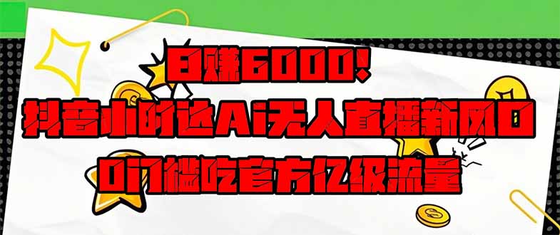 日赚6000+！抖音小时达Ai无人直播躺赚新风口，0门槛吃官方亿级流量！ - 副业联盟-副业联盟