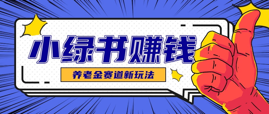 小绿书养老金赛道赚钱思路，利用业余时间轻松操作月入千元的副业项目 - 副业联盟-副业联盟