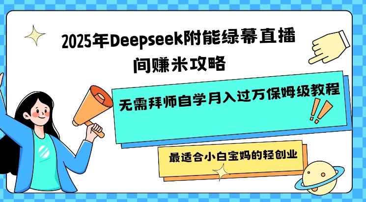 2025年Deepseek附能绿幕直播间挣米攻略无需拜师自学月入过W保姆级教程，最适合小白宝妈的轻创业 - 副业联盟-副业联盟