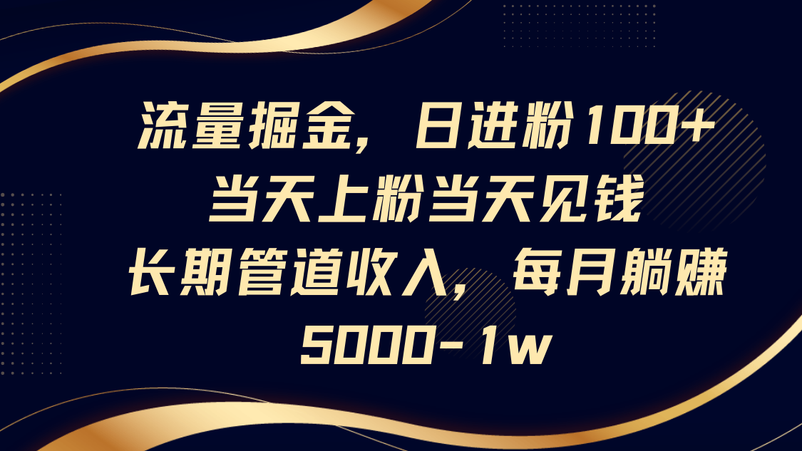 流量掘金，日进粉100+,当天上粉当天见钱，长期管道收入，每月躺赚5000-1w - 副业联盟-副业联盟
