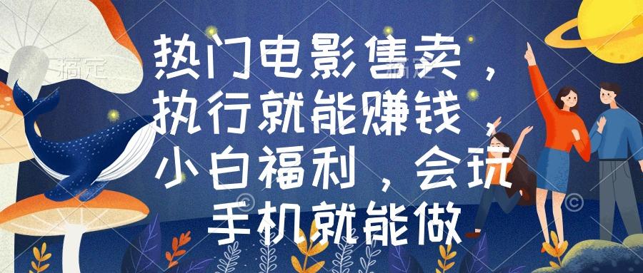 热门电影售卖，执行就能赚钱，小白福利，会玩手机就能做 - 副业联盟-副业联盟