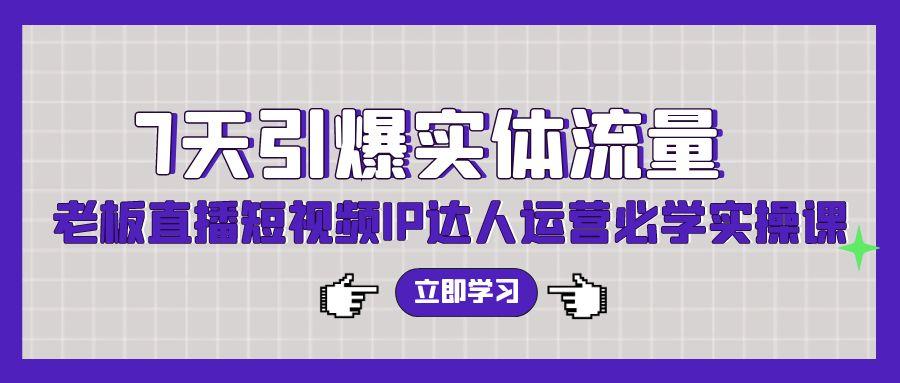 (9593期)7天引爆实体流量，老板直播短视频IP达人运营必学实操课(56节高清无水印) - 副业联盟-副业联盟