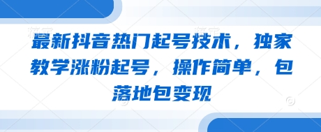 最新抖音热门起号技术，独家教学涨粉起号，操作简单，包落地包变现 - 副业联盟-副业联盟