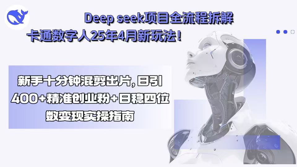 Deep seek项目全流程拆解+卡通数字人25年4月新玩法！新手十分钟混剪出... - 副业联盟-副业联盟