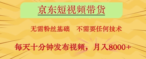 京东短视频带货，无需粉丝基础，不需要任何技术，每天十分钟发布视频，月入8k【揭秘】 - 副业联盟-副业联盟