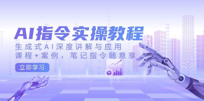 AI指令实战课，生成式AI深度讲解与应用，课程+案例，笔记指令随意享(更新) - 副业联盟-副业联盟