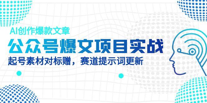 公众号爆文项目实战，AI创作爆款文章，起号素材对标赠(附赛道AI提示词 - 副业联盟-副业联盟