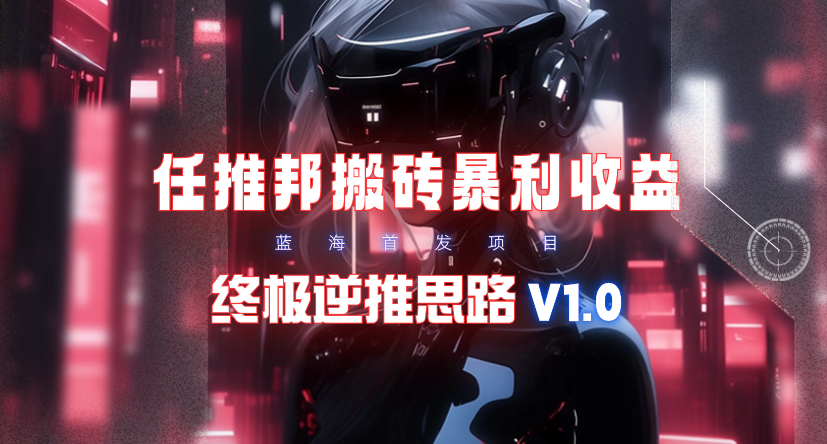 (9566期)【限时蓝海】任推邦搬砖暴利吃收益_终极逆推思路V1.0 - 副业联盟-副业联盟