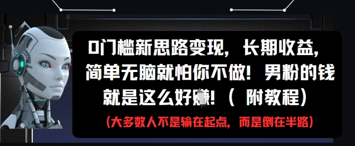 0门槛新思路变现，长期收益，简单无脑就怕你不做，男粉的钱就是这么好挣(附教程) - 副业联盟-副业联盟