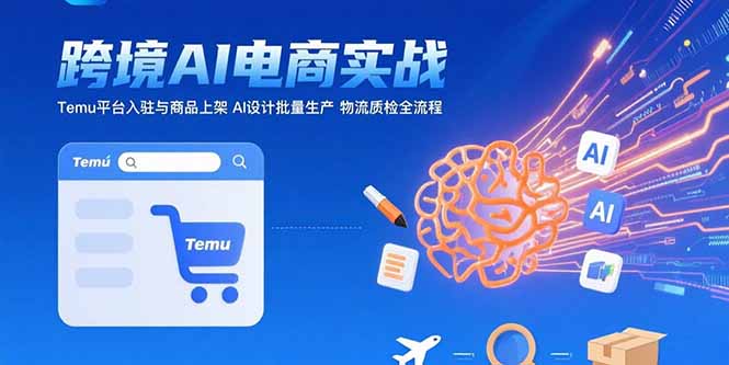 AI+跨境电商实战：Temu平台入驻与商品上架 AI设计批量生产 物流质检全流程 - 副业联盟-副业联盟