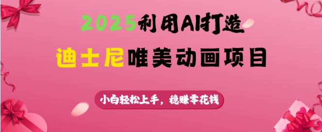 2025利用AI打造迪士尼唯美动画项目，小白轻松上手，稳挣零花钱 - 副业联盟-副业联盟