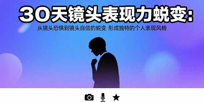 30天镜头表现力蜕变：从镜头恐惧到镜头自信的蜕变 形成独特的个人表现风格 - 副业联盟-副业联盟