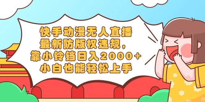 快手动漫无人直播，最新防版权违规，靠小铃铛日入2000+，小白也能轻松上... - 副业联盟-副业联盟