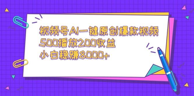视频号AI一键原创爆款视频，500播放200收益，小白稳赚8000+ - 副业联盟-副业联盟