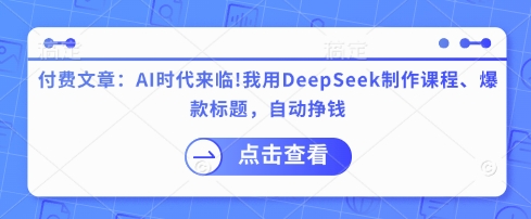 付费文章：AI时代来临！我用DeepSeek制作课程、爆款标题，自动挣钱 - 副业联盟-副业联盟