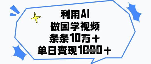 利用AI做国学视频，条条点赞10w+，单日变现1k+ - 副业联盟-副业联盟