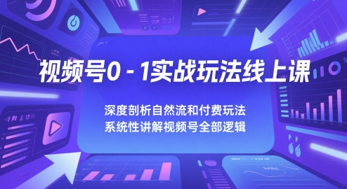视频号0-1实战玩法线上课，深度剖析自然流和付费玩法，统性讲解视频号全部逻辑 - 副业联盟-副业联盟