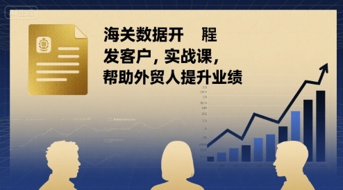 海关数据开发客户实战课，帮助外贸人提升业绩 - 副业联盟-副业联盟