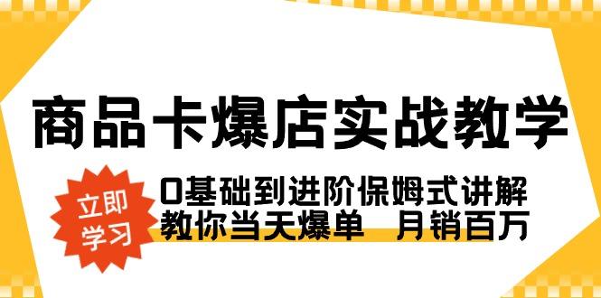 商品卡·爆店实战教学，0基础到进阶保姆式讲解，教你当天爆单 月销百万 - 副业联盟-副业联盟
